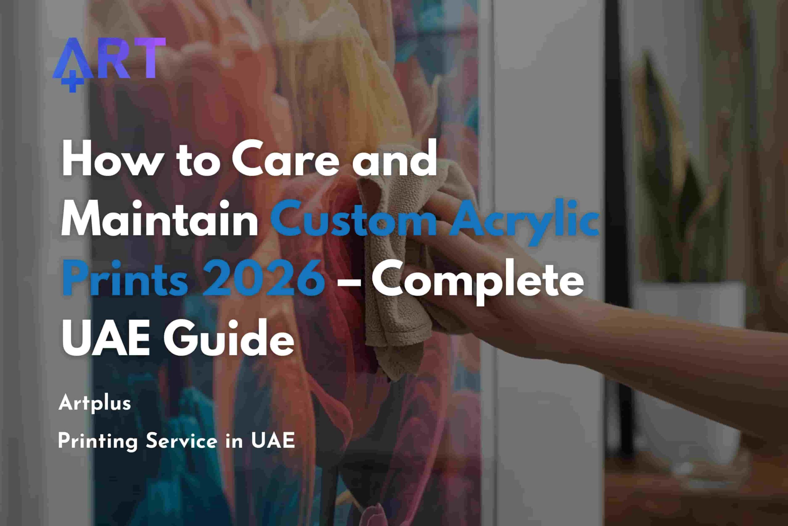 You are currently viewing How to Care and Maintain Custom Acrylic Prints 2026 – Complete UAE Guide