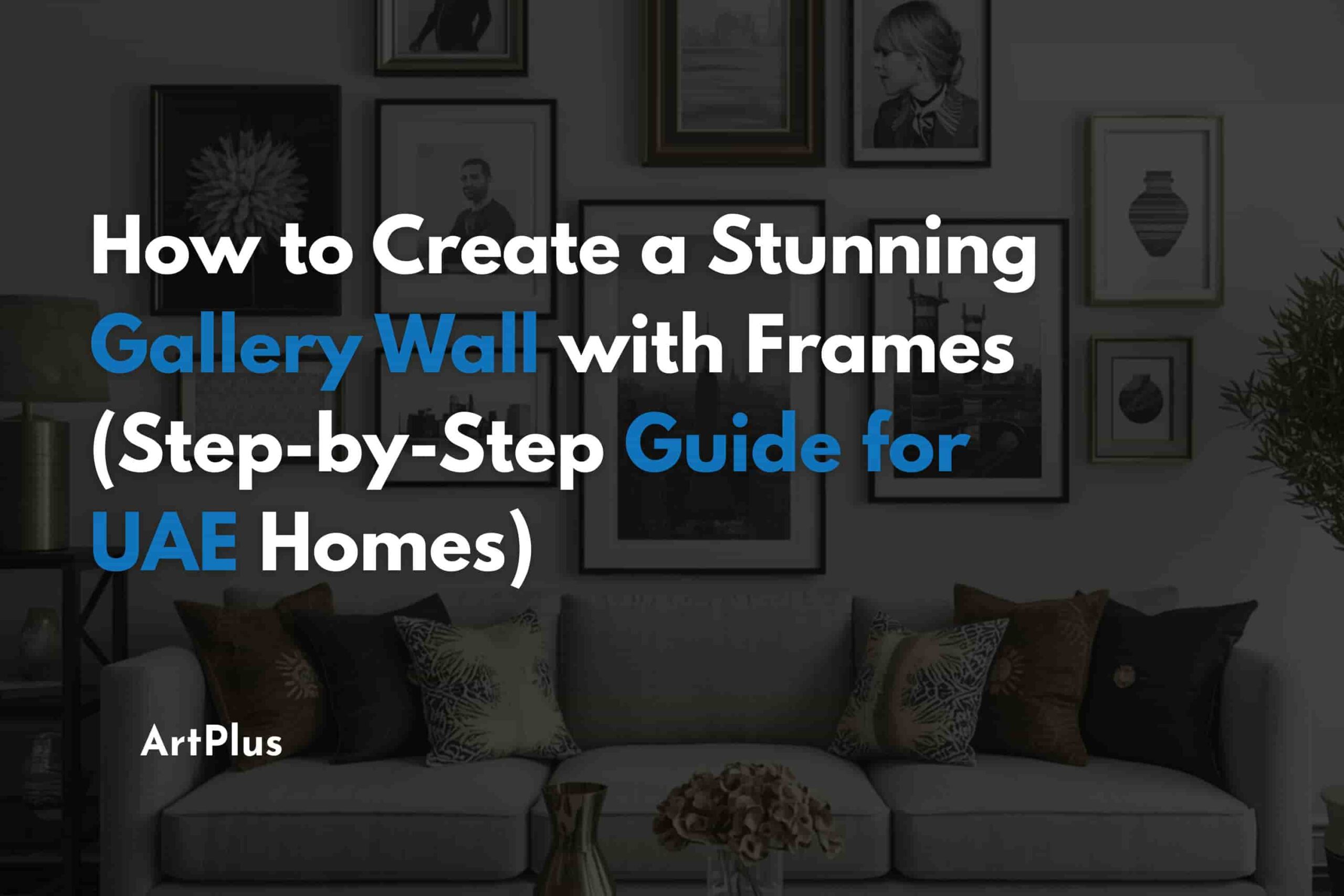 How to Create a Stunning Gallery Wall with Frames (Step-by-Step Guide for UAE Homes)